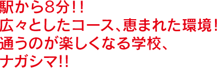 駅から8分！！広々としたコース、恵まれた環境！通うのが楽しくなる学校、ナガシマ!!